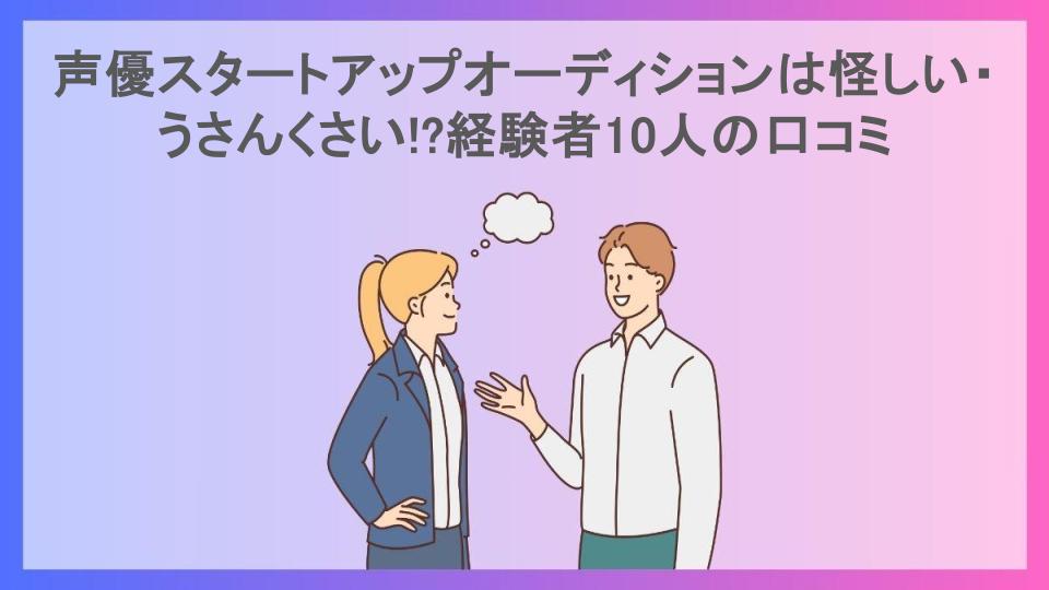 声優スタートアップオーディションは怪しい・うさんくさい!?経験者10人の口コミ